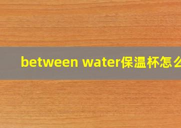 between water保温杯怎么样